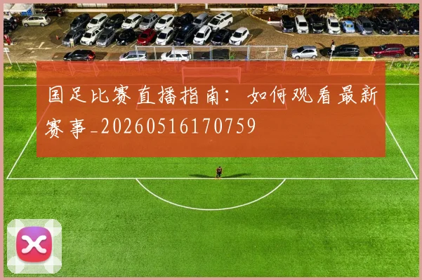 国足比赛直播指南:如何观看最新赛事_20260516170759