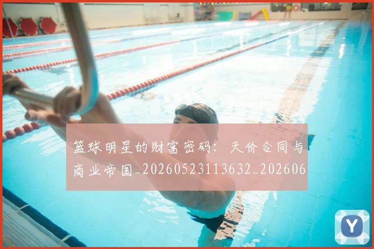 篮球明星的财富密码：天价合同与商业帝国_20260523113632_20260610165948