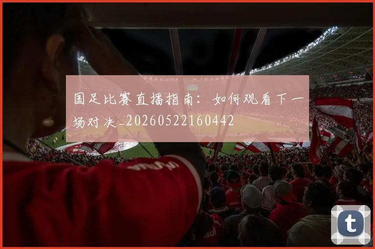 国足比赛直播指南:如何观看下一场对决_20260522160442