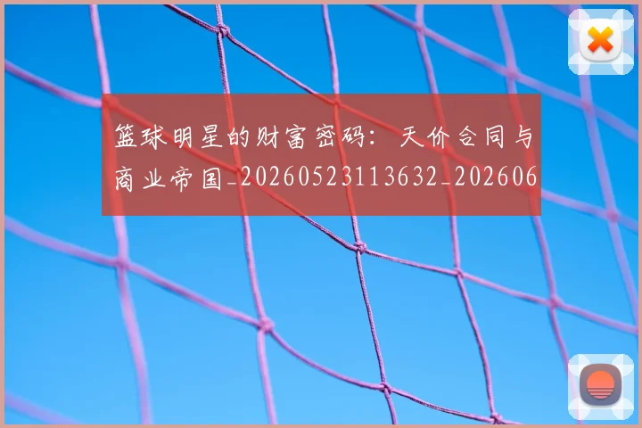 篮球明星的财富密码:天价合同与商业帝国_20260523113632_20260610165948