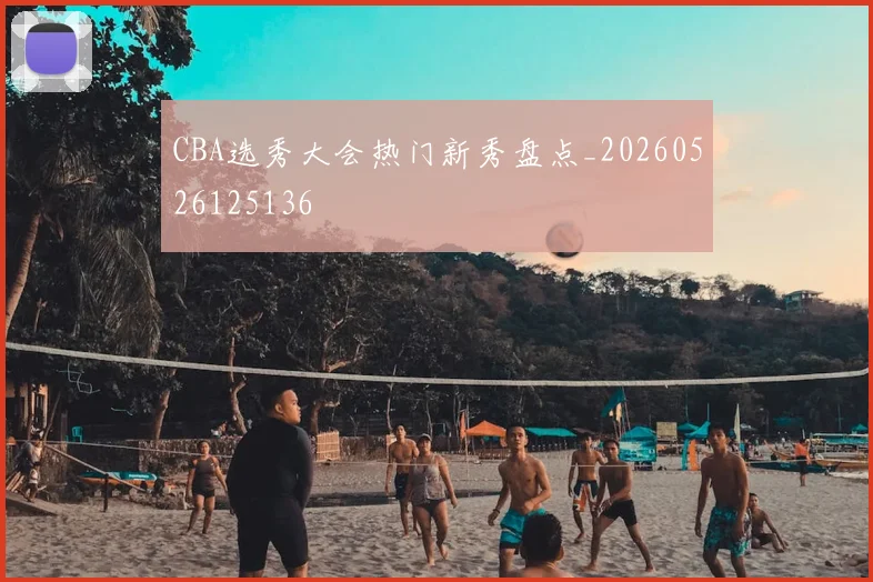 CBA选秀大会热门新秀盘点_20260526125136