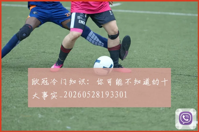 欧冠冷门知识：你可能不知道的十大事实_20260528193301