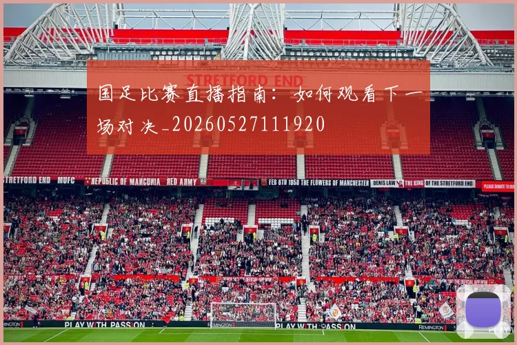国足比赛直播指南:如何观看下一场对决_20260527111920