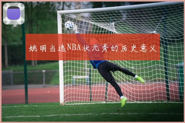 姚明当选NBA状元秀的历史意义