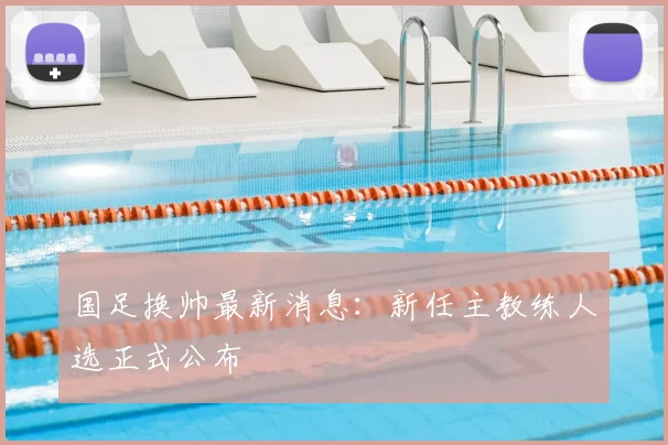 国足换帅最新消息:新任主教练人选正式公布