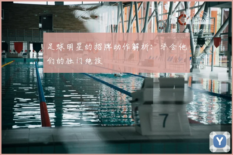 足球明星的招牌动作解析：学会他们的独门绝技