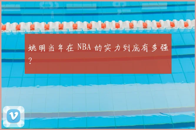 姚明当年在 NBA 的实力到底有多强？
