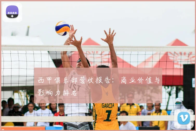 西甲俱乐部营收报告：商业价值与影响力排名