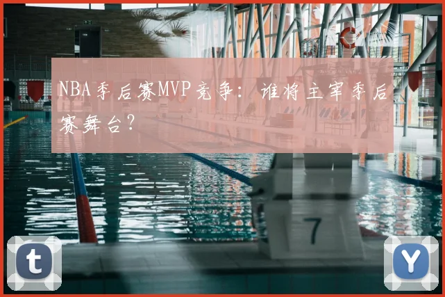 NBA季后赛MVP竞争：谁将主宰季后赛舞台？