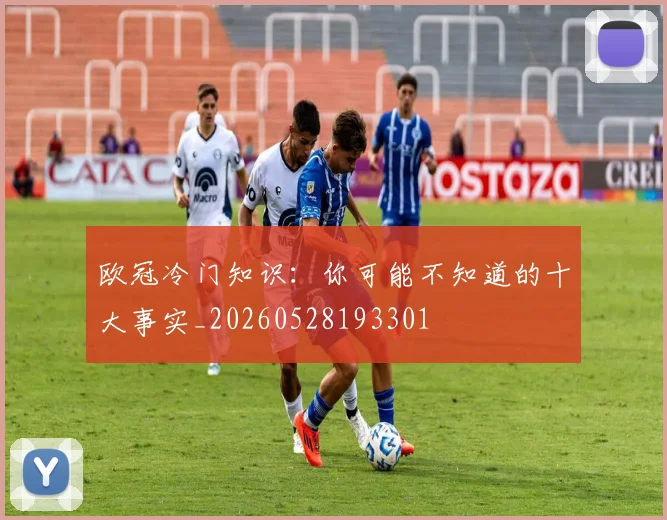 欧冠冷门知识：你可能不知道的十大事实_20260528193301