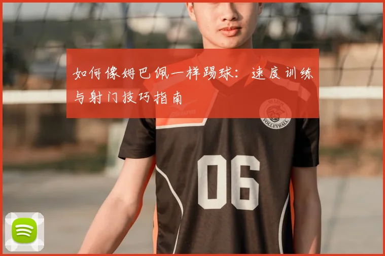 如何像姆巴佩一样踢球:速度训练与射门技巧指南