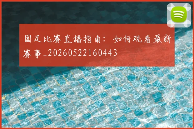 国足比赛直播指南：如何观看最新赛事_20260522160443