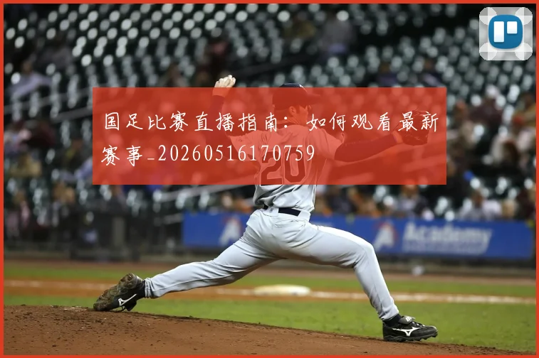 国足比赛直播指南:如何观看最新赛事_20260516170759