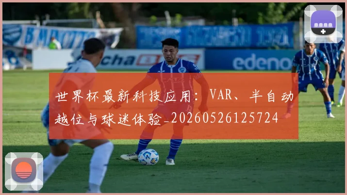 世界杯最新科技应用:VAR、半自动越位与球迷体验_20260526125724