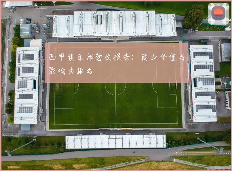 西甲俱乐部营收报告：商业价值与影响力排名